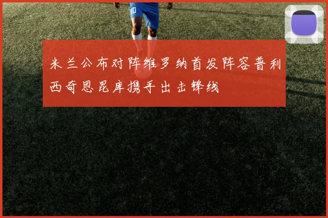 米兰公布对阵维罗纳首发阵容普利西奇恩昆库携手出击锋线