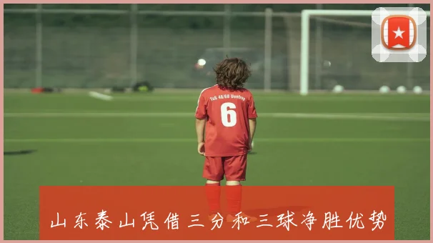 山东泰山凭借三分和三球净胜优势荣获联赛第四名的精彩赛季回顾
